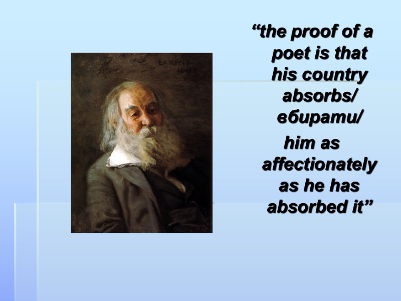 “the proof of a poet is that his country absorbs/ вбирати/ him as affectionately